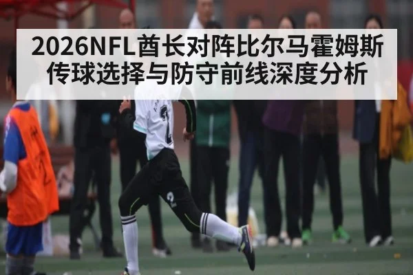 2026NFL酋长对阵比尔马霍姆斯传球选择与防守前线深度分析（NG28）