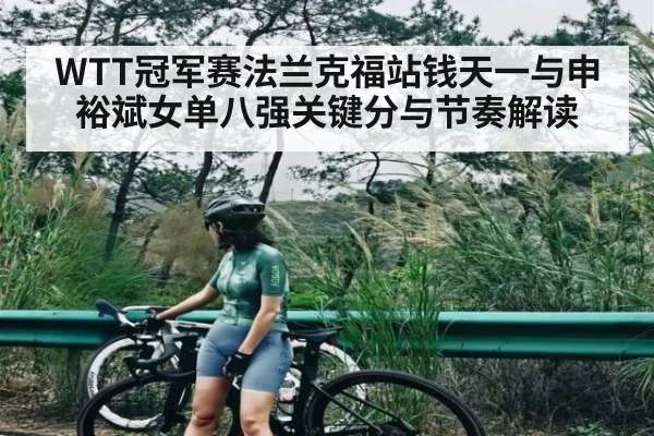WTT冠军赛法兰克福站钱天一与申裕斌女单八强关键分与节奏解读 | NG28