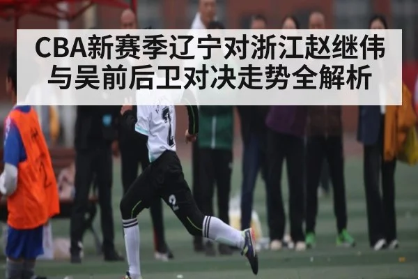 CBA新赛季辽宁对浙江赵继伟与吴前后卫对决走势全解析 | NG28