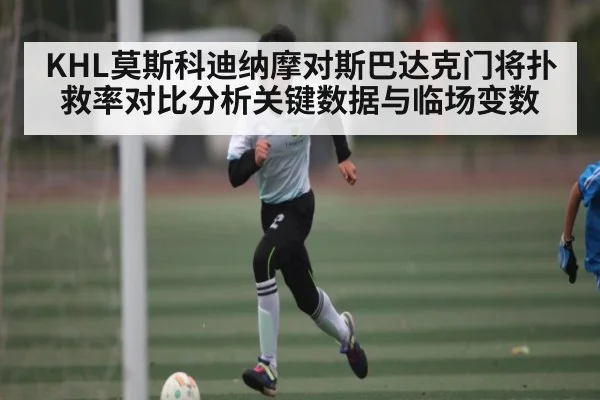 KHL莫斯科迪纳摩对斯巴达克门将扑救率对比分析关键数据与临场变数 | NG28